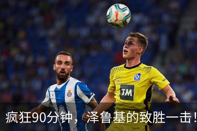 疯狂90分钟，泽鲁基的致胜一击！